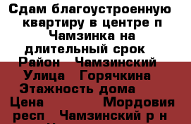 Сдам благоустроенную  квартиру в центре п.Чамзинка на длительный срок. › Район ­ Чамзинский › Улица ­ Горячкина › Этажность дома ­ 4 › Цена ­ 15 000 - Мордовия респ., Чамзинский р-н, Чамзинка пгт Недвижимость » Квартиры аренда   